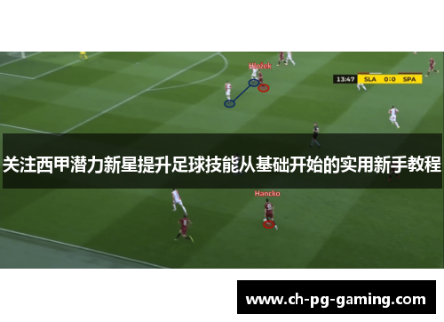 关注西甲潜力新星提升足球技能从基础开始的实用新手教程