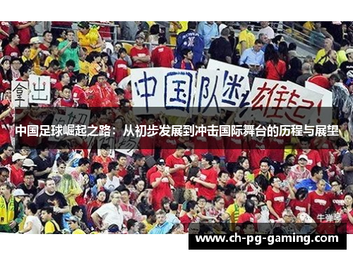 中国足球崛起之路：从初步发展到冲击国际舞台的历程与展望