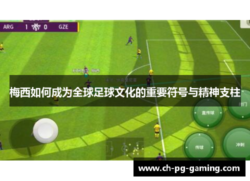 梅西如何成为全球足球文化的重要符号与精神支柱