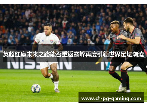 英超红魔未来之路能否重返巅峰再度引领世界足坛潮流