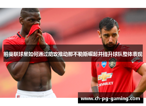 前曼联球星如何通过助攻推动那不勒斯崛起并提升球队整体表现