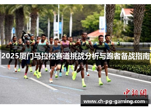 2025厦门马拉松赛道挑战分析与跑者备战指南