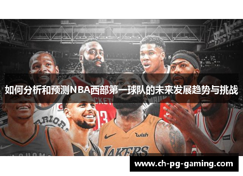 如何分析和预测NBA西部第一球队的未来发展趋势与挑战