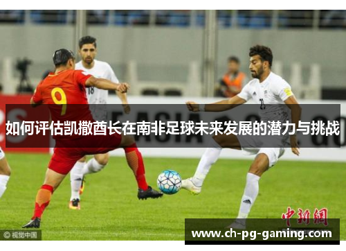 如何评估凯撒酋长在南非足球未来发展的潜力与挑战