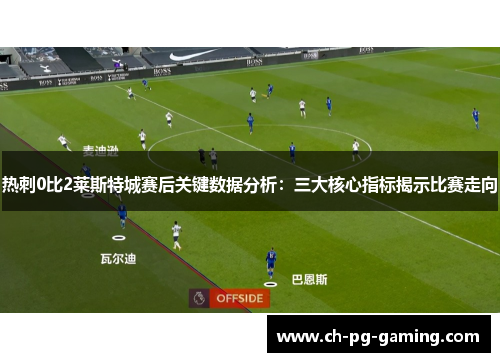 热刺0比2莱斯特城赛后关键数据分析：三大核心指标揭示比赛走向