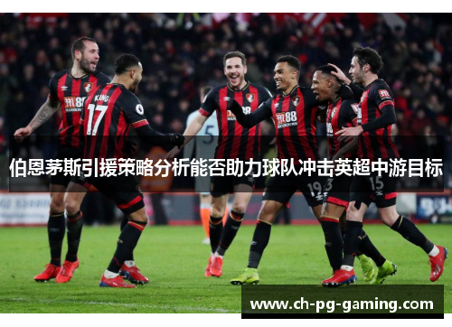 伯恩茅斯引援策略分析能否助力球队冲击英超中游目标