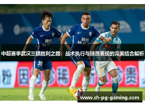 中超赛季武汉三镇胜利之路：战术执行与球员表现的完美结合解析