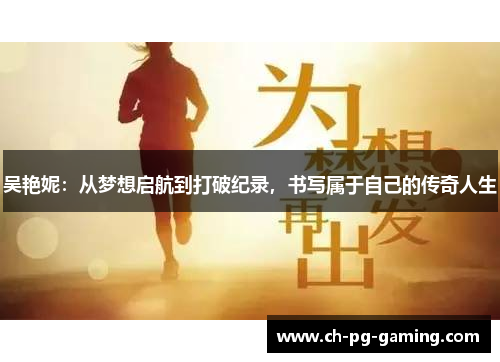 吴艳妮：从梦想启航到打破纪录，书写属于自己的传奇人生