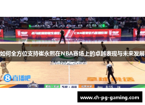 如何全方位支持崔永熙在NBA赛场上的卓越表现与未来发展