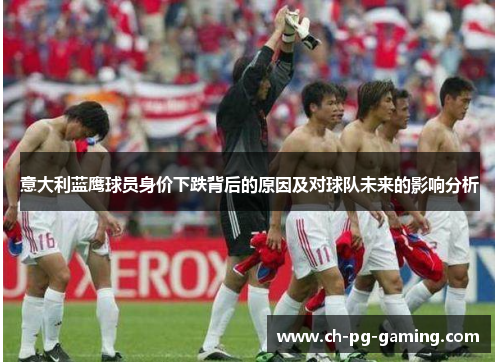 意大利蓝鹰球员身价下跌背后的原因及对球队未来的影响分析