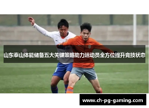 山东泰山体能储备五大关键策略助力运动员全方位提升竞技状态