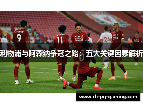 利物浦与阿森纳争冠之路：五大关键因素解析