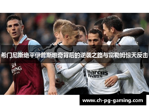 希门尼斯绝平伊普斯维奇背后的逆袭之路与富勒姆惊天反击