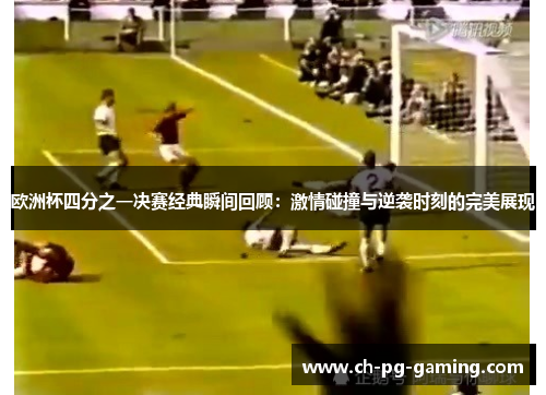 欧洲杯四分之一决赛经典瞬间回顾：激情碰撞与逆袭时刻的完美展现