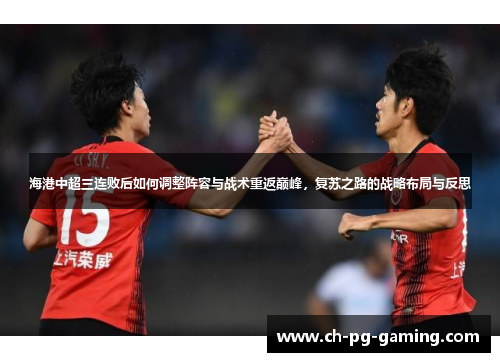 海港中超三连败后如何调整阵容与战术重返巅峰，复苏之路的战略布局与反思