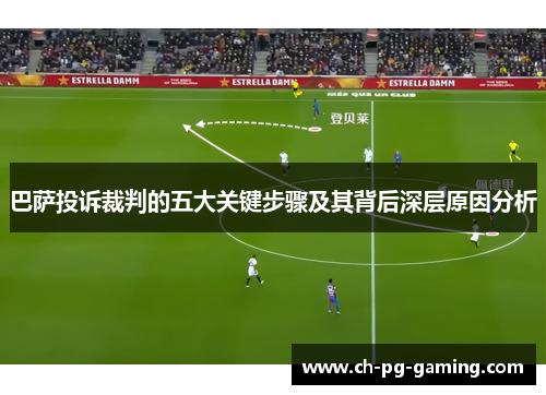 巴萨投诉裁判的五大关键步骤及其背后深层原因分析
