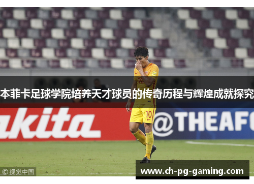 本菲卡足球学院培养天才球员的传奇历程与辉煌成就探究