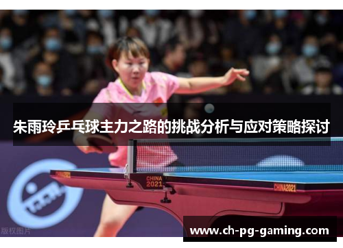 朱雨玲乒乓球主力之路的挑战分析与应对策略探讨