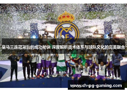 皇马三连冠背后的成功秘诀 深度解析战术体系与球队文化的完美融合