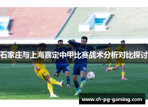 石家庄与上海嘉定中甲比赛战术分析对比探讨