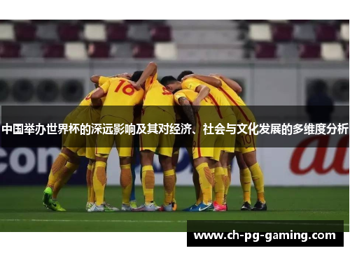 中国举办世界杯的深远影响及其对经济、社会与文化发展的多维度分析