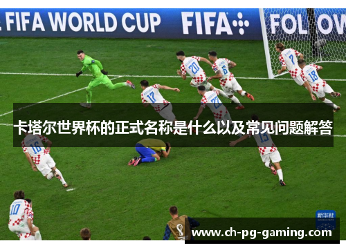卡塔尔世界杯的正式名称是什么以及常见问题解答