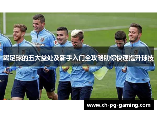 踢足球的五大益处及新手入门全攻略助你快速提升球技