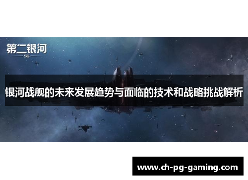 银河战舰的未来发展趋势与面临的技术和战略挑战解析