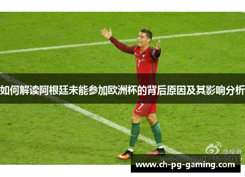 如何解读阿根廷未能参加欧洲杯的背后原因及其影响分析