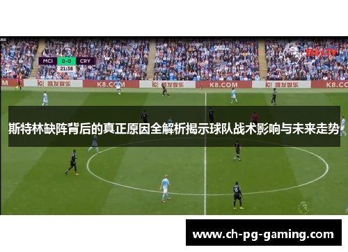 斯特林缺阵背后的真正原因全解析揭示球队战术影响与未来走势