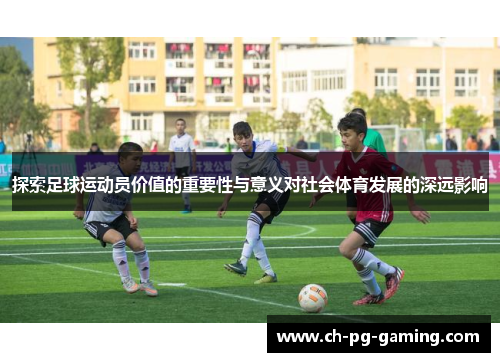 探索足球运动员价值的重要性与意义对社会体育发展的深远影响