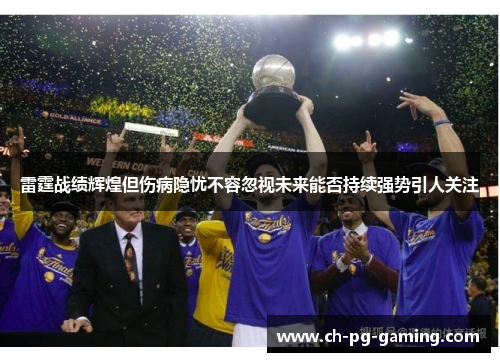 雷霆战绩辉煌但伤病隐忧不容忽视未来能否持续强势引人关注