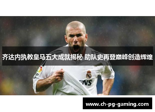 齐达内执教皇马五大成就揭秘 助队史再登巅峰创造辉煌