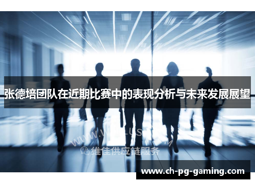 张德培团队在近期比赛中的表现分析与未来发展展望 张德培团队在近期比赛中的表现分析与未来发展展望