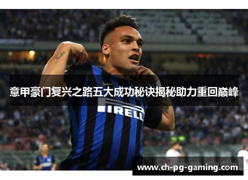 意甲豪门复兴之路五大成功秘诀揭秘助力重回巅峰 意甲豪门复兴之路五大成功秘诀揭秘助力重回巅峰