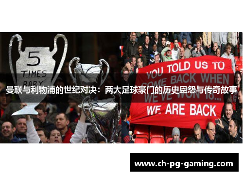 曼联与利物浦的世纪对决:两大足球豪门的历史恩怨与传奇故事 曼联与利物浦的世纪对决:两大足球豪门的历史恩怨与传奇故事