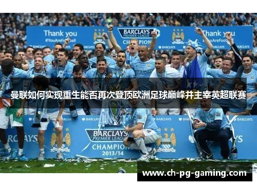 曼联如何实现重生能否再次登顶欧洲足球巅峰并主宰英超联赛 曼联如何实现重生能否再次登顶欧洲足球巅峰并主宰英超联赛