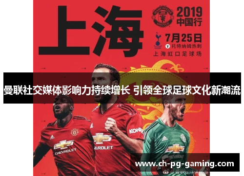 曼联社交媒体影响力持续增长 引领全球足球文化新潮流 曼联社交媒体影响力持续增长 引领全球足球文化新潮流
