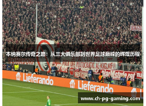 本纳赛尔传奇之路:从三大俱乐部到世界足球巅峰的辉煌历程 本纳赛尔传奇之路:从三大俱乐部到世界足球巅峰的辉煌历程