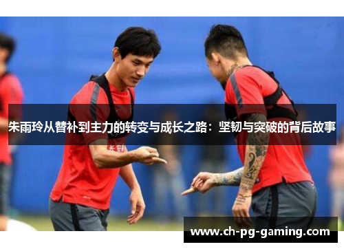 朱雨玲从替补到主力的转变与成长之路:坚韧与突破的背后故事 朱雨玲从替补到主力的转变与成长之路:坚韧与突破的背后故事