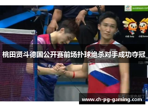 桃田贤斗德国公开赛前场扑球绝杀对手成功夺冠
