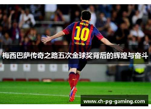 梅西巴萨传奇之路五次金球奖背后的辉煌与奋斗 梅西巴萨传奇之路五次金球奖背后的辉煌与奋斗