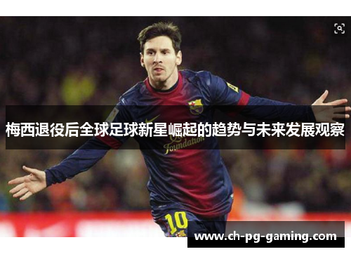 梅西退役后全球足球新星崛起的趋势与未来发展观察