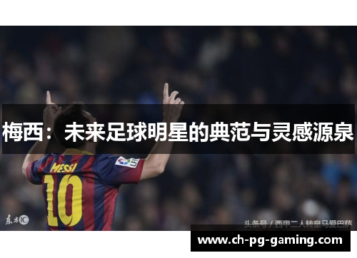 梅西：未来足球明星的典范与灵感源泉