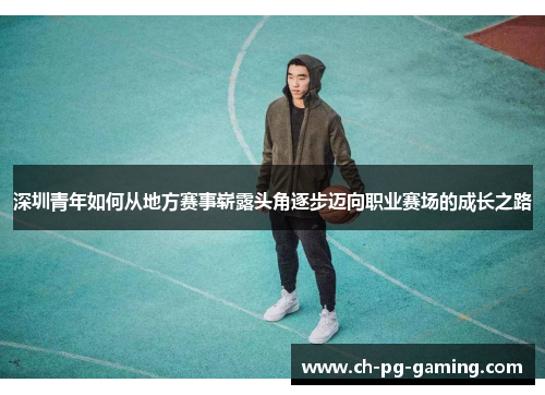 深圳青年如何从地方赛事崭露头角逐步迈向职业赛场的成长之路