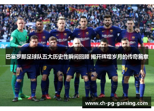 巴塞罗那足球队五大历史性瞬间回顾 揭开辉煌岁月的传奇篇章 巴塞罗那足球队五大历史性瞬间回顾 揭开辉煌岁月的传奇篇章