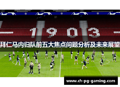 拜仁马内归队前五大焦点问题分析及未来展望 拜仁马内归队前五大焦点问题分析及未来展望