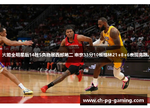 火箭全明星后14胜5负稳居西部第二 申京33分10板格林21+8+6表现亮眼 火箭全明星后14胜5负稳居西部第二 申京33分10板格林21+8+6表现亮眼