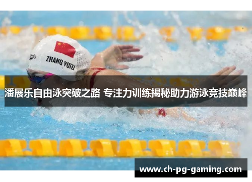 潘展乐自由泳突破之路 专注力训练揭秘助力游泳竞技巅峰
