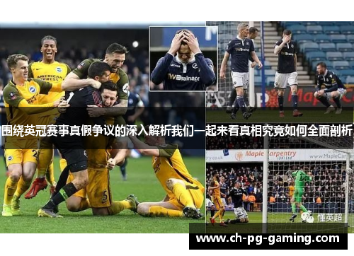 围绕英冠赛事真假争议的深入解析我们一起来看真相究竟如何全面剖析 围绕英冠赛事真假争议的深入解析我们一起来看真相究竟如何全面剖析